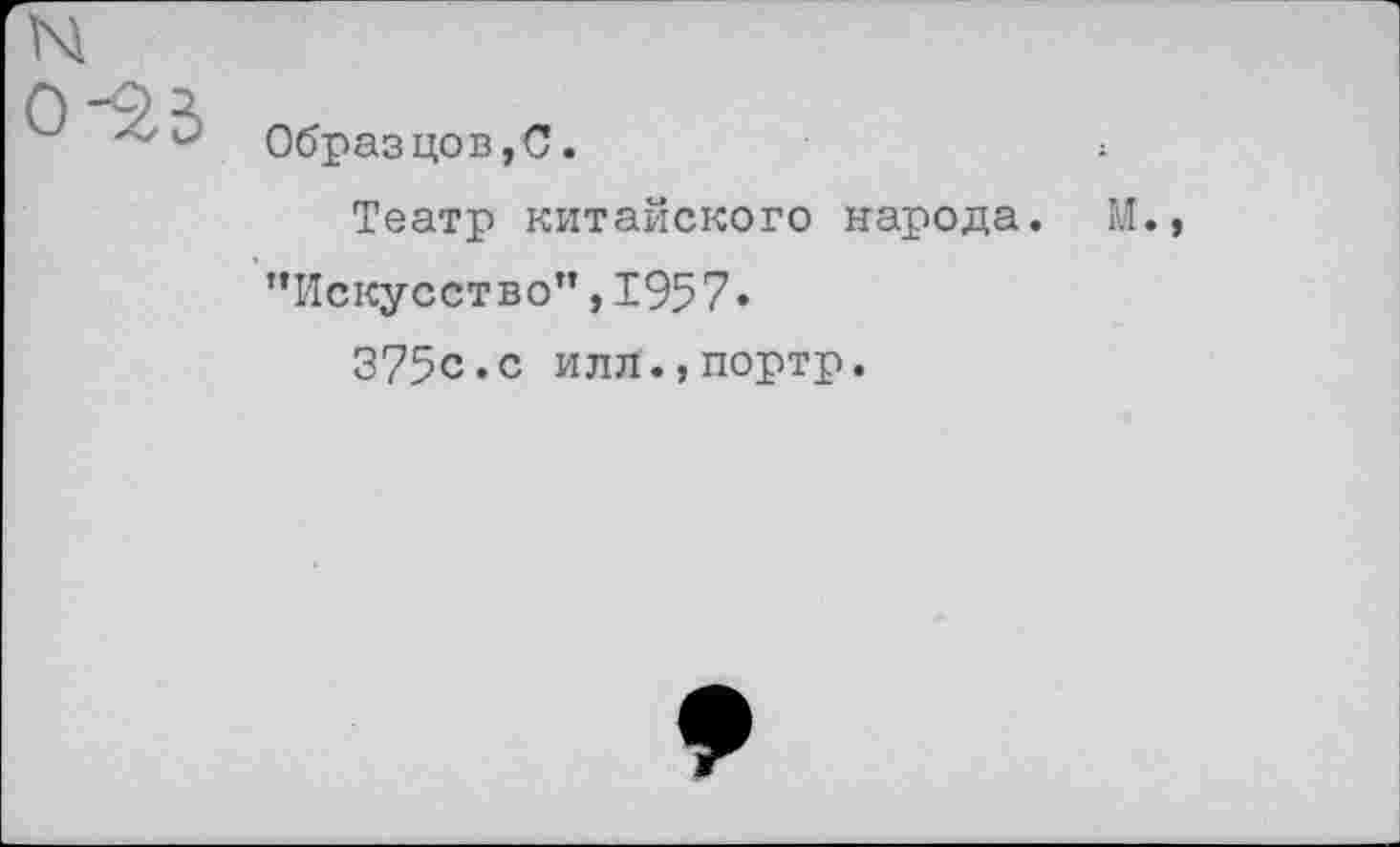 ﻿0-^3
Образцов,С.
Театр китайского народа. М.
"Искусство”,1957»
375с.с илл.,портр.